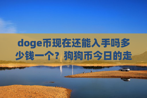 doge币现在还能入手吗多少钱一个？狗狗币今日的走势是什么(现价3.1537元)