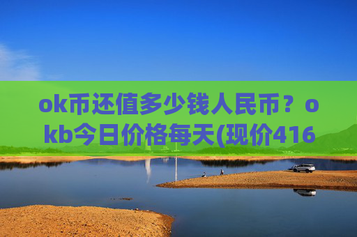 ok币还值多少钱人民币？okb今日价格每天(现价416.502元)
