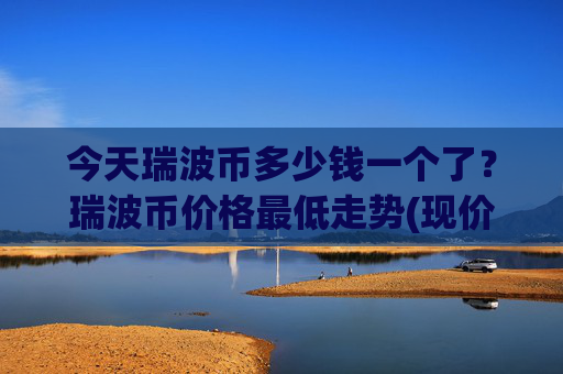 今天瑞波币多少钱一个了?瑞波币价格最低走势(现价16.3847元)