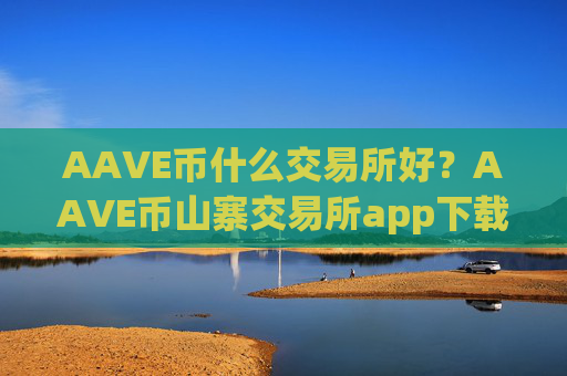 AAVE币什么交易所好？AAVE币山寨交易所app下载