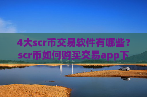 4大scr币交易软件有哪些?scr币如何购买交易app下载