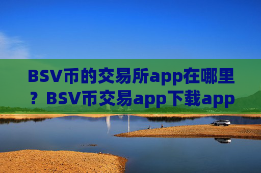 BSV币的交易所app在哪里？BSV币交易app下载app下载必安