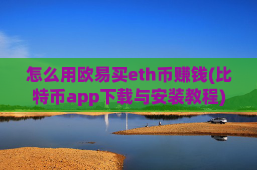 怎么用欧易买eth币赚钱(比特币app下载与安装教程)