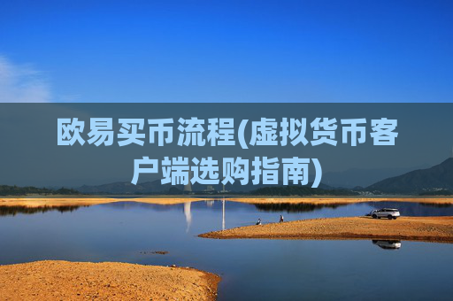 欧易买币流程(虚拟货币客户端选购指南)