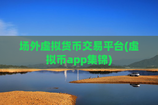 场外虚拟货币交易平台(虚拟币app集锦)