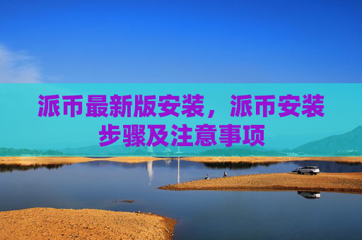 派币最新版安装，派币安装步骤及注意事项