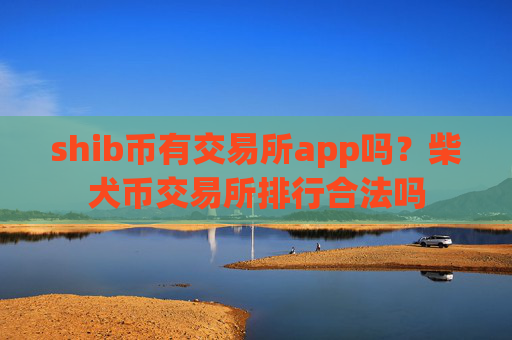shib币有交易所app吗?柴犬币交易所排行合法吗