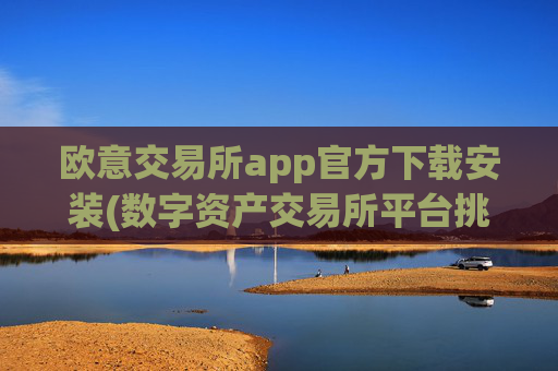 欧意交易所app官方下载安装(数字资产交易所平台挑选)