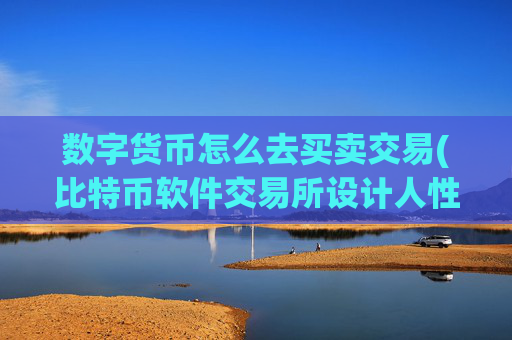 数字货币怎么去买卖交易(比特币软件交易所设计人性化)