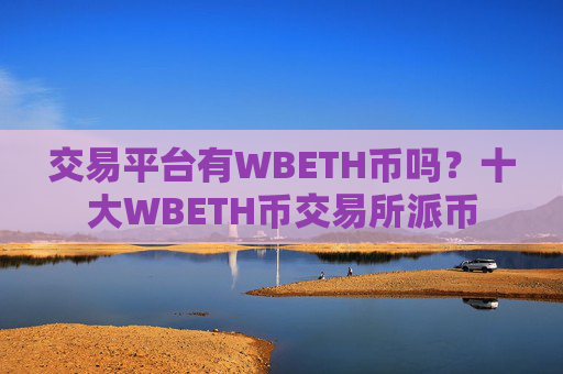 交易平台有WBETH币吗?十大WBETH币交易所派币