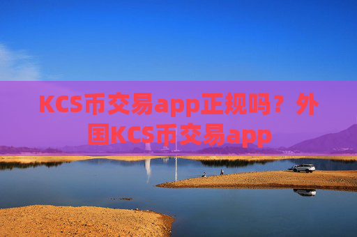 KCS币交易app正规吗？外国KCS币交易app