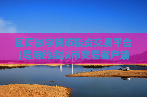 国际数字货币投资交易平台(易用的虚拟币交易客户端)