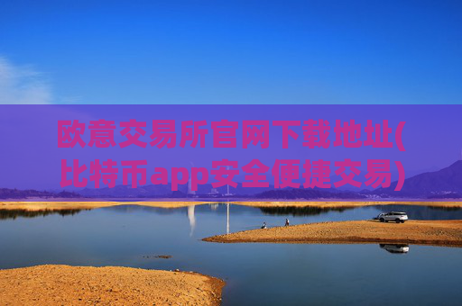 欧意交易所官网下载地址(比特币app安全便捷交易)