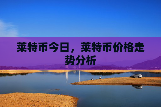 莱特币今日，莱特币价格走势分析