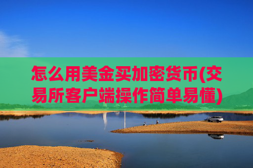 怎么用美金买加密货币(交易所客户端操作简单易懂)