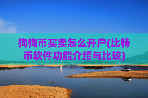 狗狗币买卖怎么开户(比特币软件功能介绍与比较)