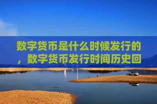 数字货币是什么时候发行的,数字货币发行时间历史回顾