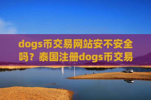 dogs币交易网站安不安全吗?泰国注册dogs币交易平台app