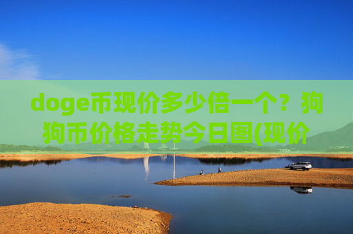 doge币现价多少倍一个?狗狗币价格走势今日图(现价3.168元)