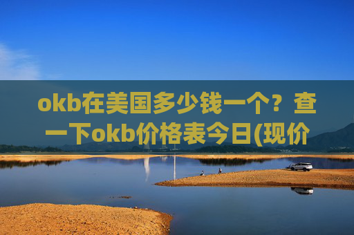 okb在美国多少钱一个?查一下okb价格表今日(现价415.805元)