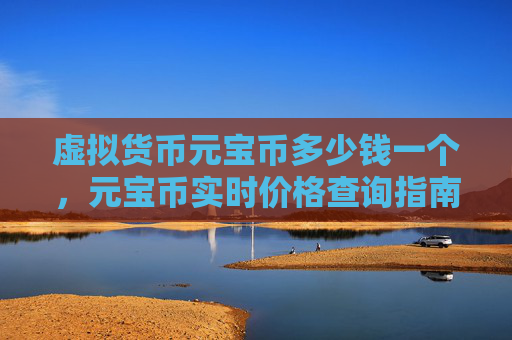 虚拟货币元宝币多少钱一个，元宝币实时价格查询指南