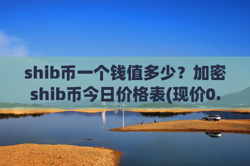 shib币一个钱值多少？加密shib币今日价格表(现价0.00022345元)