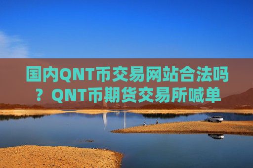国内QNT币交易网站合法吗?QNT币期货交易所喊单