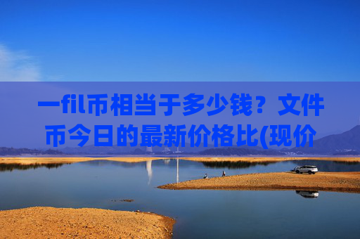 一fil币相当于多少钱?文件币今日的最新价格比(现价57.8053元)