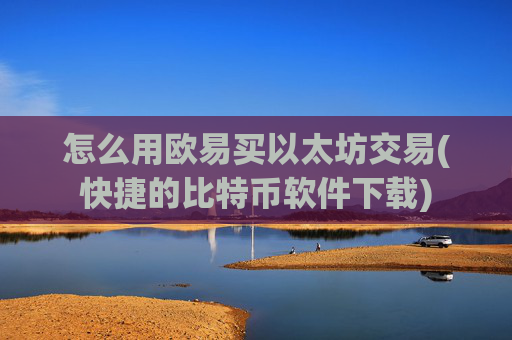 怎么用欧易买以太坊交易(快捷的比特币软件下载)