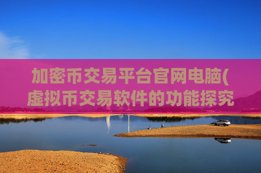 加密币交易平台官网电脑(虚拟币交易软件的功能探究)
