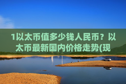 1以太币值多少钱人民币？以太币最新国内价格走势(现价28128.06元)