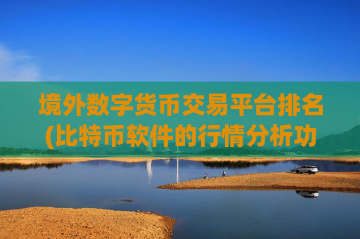 境外数字货币交易平台排名(比特币软件的行情分析功能)