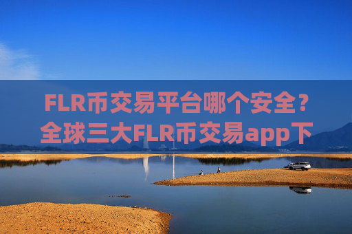 FLR币交易平台哪个安全?全球三大FLR币交易app下载