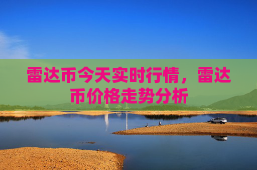 雷达币今天实时行情,雷达币价格走势分析