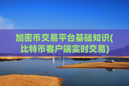 加密币交易平台基础知识(比特币客户端实时交易)