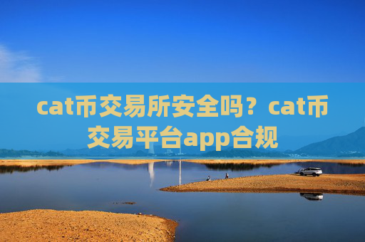 cat币交易所安全吗?cat币交易平台app合规