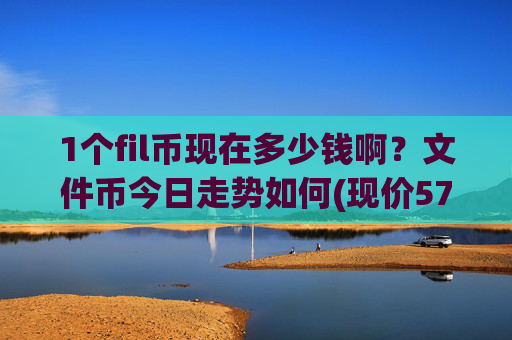 1个fil币现在多少钱啊?文件币今日走势如何(现价57.3403元)