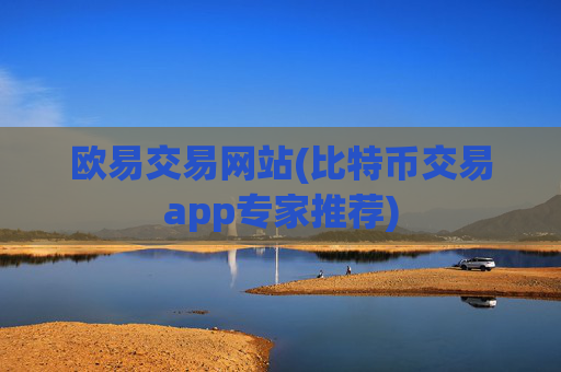 欧易交易网站(比特币交易app专家推荐)
