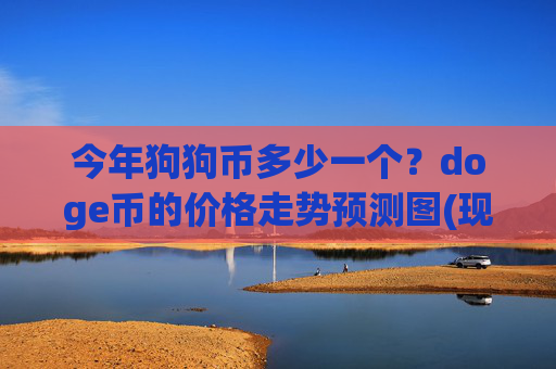 今年狗狗币多少一个?doge币的价格走势预测图(现价2.3499元)
