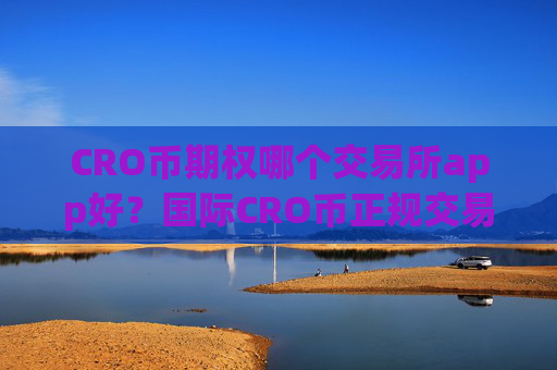 CRO币期权哪个交易所app好?国际CRO币正规交易平台