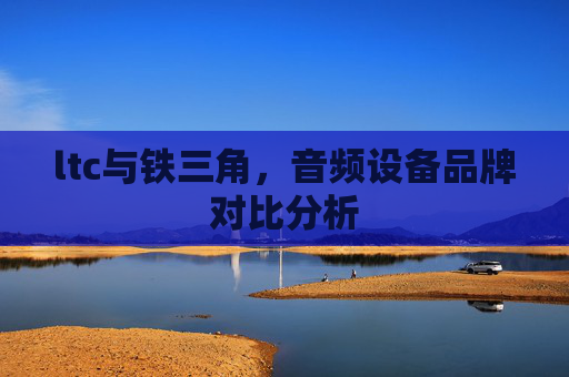 ltc与铁三角,音频设备品牌对比分析