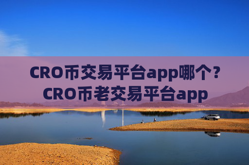 CRO币交易平台app哪个?CRO币老交易平台app