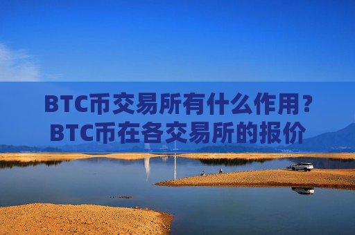 BTC币交易所有什么作用?BTC币在各交易所的报价