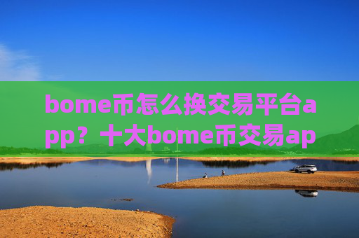bome币怎么换交易平台app?十大bome币交易app下载是哪十家