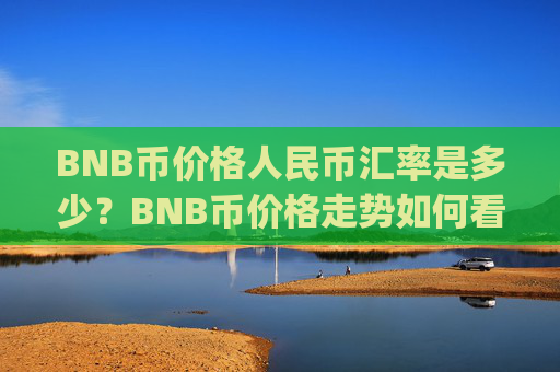 BNB币价格人民币汇率是多少？BNB币价格走势如何看(现价5312.5元)