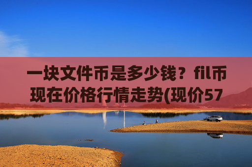 一块文件币是多少钱？fil币现在价格行情走势(现价57.8932元)
