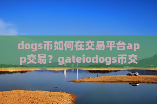dogs币如何在交易平台app交易？gateiodogs币交易所app下载