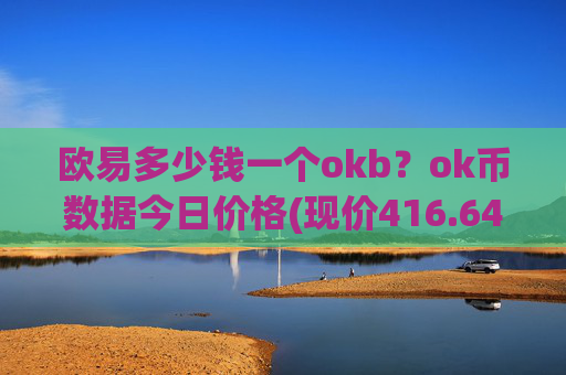 欧易多少钱一个okb？ok币数据今日价格(现价416.646元)