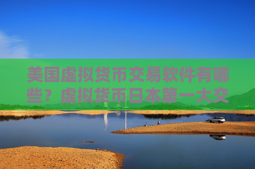 美国虚拟货币交易软件有哪些？虚拟货币日本第一大交易软件下载