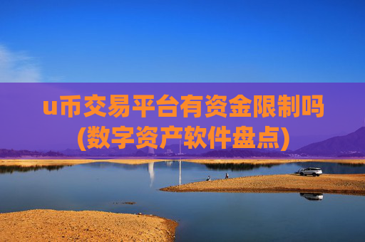 u币交易平台有资金限制吗(数字资产软件盘点)